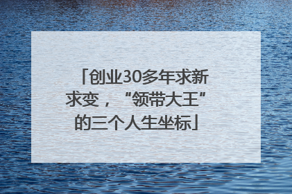 创业30多年求新求变，“领带大王”的三个人生坐标
