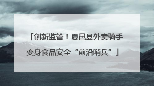 创新监管！夏邑县外卖骑手变身食品安全“前沿哨兵”
