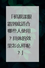 初源漾眼霜到底适合哪些人使用？具体的效果怎么样呢？