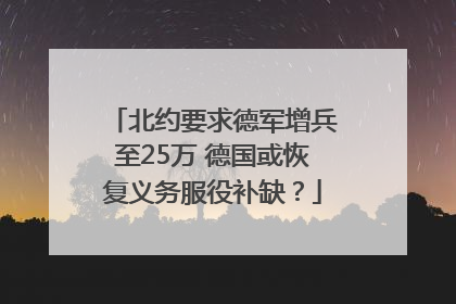 北约要求德军增兵至25万 德国或恢复义务服役补缺？
