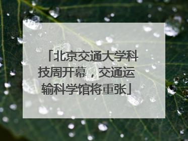 北京交通大学科技周开幕，交通运输科学馆将重张