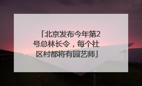 北京发布今年第2号总林长令，每个社区村都将有园艺师