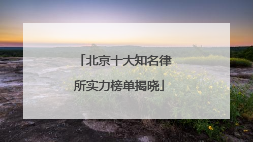 北京十大知名律所实力榜单揭晓