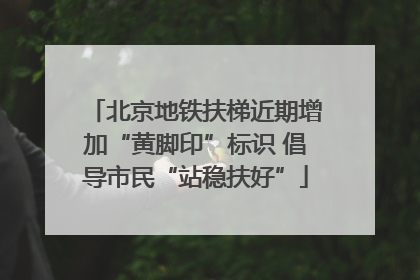 北京地铁扶梯近期增加“黄脚印”标识 倡导市民“站稳扶好”
