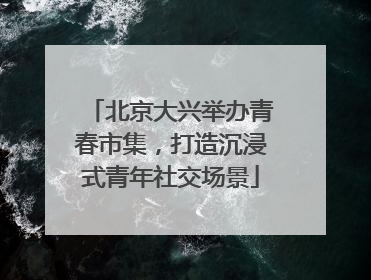 北京大兴举办青春市集，打造沉浸式青年社交场景