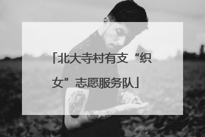 北大寺村有支“织女”志愿服务队