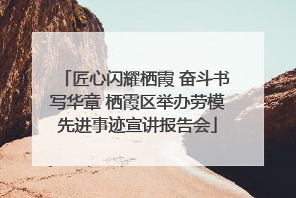 匠心闪耀栖霞 奋斗书写华章 栖霞区举办劳模先进事迹宣讲报告会