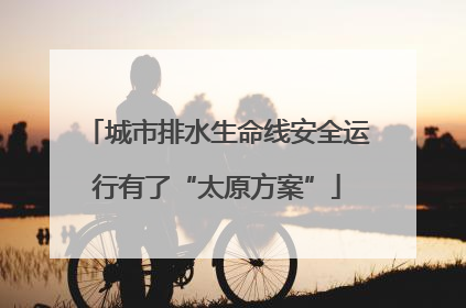 城市排水生命线安全运行有了“太原方案”