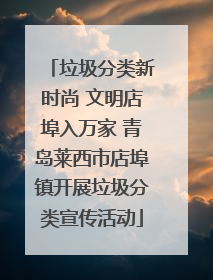 垃圾分类新时尚 文明店埠入万家 青岛莱西市店埠镇开展垃圾分类宣传活动