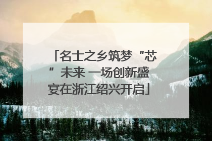 名士之乡筑梦“芯”未来 一场创新盛宴在浙江绍兴开启