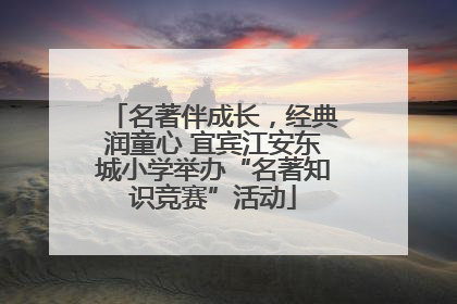 名著伴成长，经典润童心 宜宾江安东城小学举办“名著知识竞赛”活动