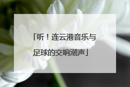 听！连云港音乐与足球的交响潮声