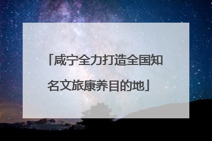 咸宁全力打造全国知名文旅康养目的地
