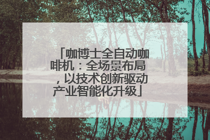 咖博士全自动咖啡机：全场景布局，以技术创新驱动产业智能化升级