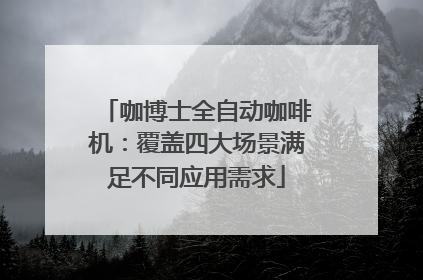 咖博士全自动咖啡机：覆盖四大场景满足不同应用需求