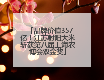 品牌价值357亿！江苏射阳大米斩获第八届上海农博会双金奖