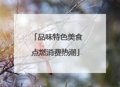 品味特色美食 点燃消费热潮