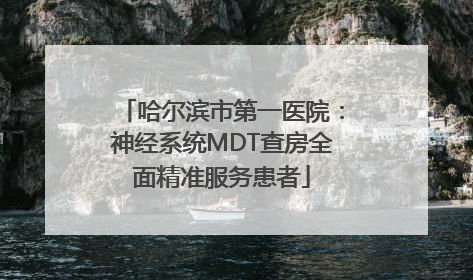 哈尔滨市第一医院：神经系统MDT查房全面精准服务患者