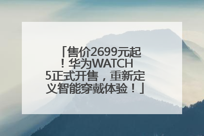 售价2699元起！华为WATCH 5正式开售，重新定义智能穿戴体验！