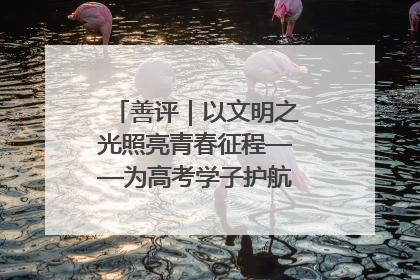 善评｜以文明之光照亮青春征程——为高考学子护航新时代成长之路