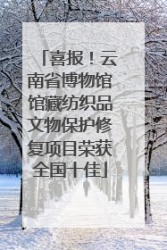 喜报！云南省博物馆馆藏纺织品文物保护修复项目荣获全国十佳