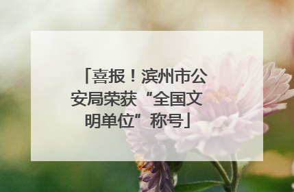 喜报！滨州市公安局荣获“全国文明单位”称号