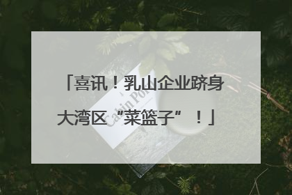 喜讯！乳山企业跻身大湾区“菜篮子”！