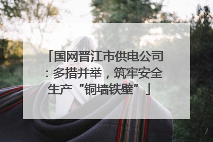 国网晋江市供电公司：多措并举，筑牢安全生产“铜墙铁壁”