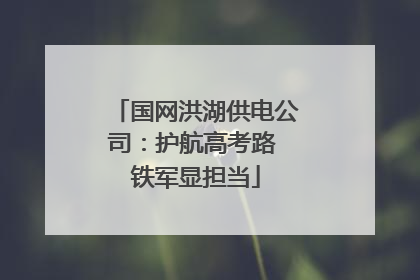 国网洪湖供电公司：护航高考路 铁军显担当