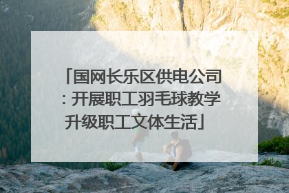 国网长乐区供电公司：开展职工羽毛球教学升级职工文体生活