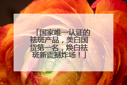 国家唯一认证的祛斑产品，美白国货第一名，焕白祛斑新震撼炸场！