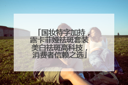 国妆特字加持，露卡菲娅祛斑套装美白祛斑高科技，消费者信赖之选