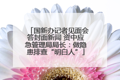 国新办记者见面会答封面新闻 资中应急管理局局长：做隐患排查“明白人”