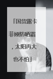 国货露卡菲娅防晒霜，太阳再大也不怕