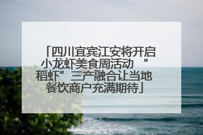 四川宜宾江安将开启小龙虾美食周活动 “稻虾”三产融合让当地餐饮商户充满期待