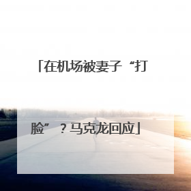 在机场被妻子“打脸”？马克龙回应