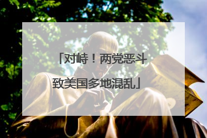 对峙！两党恶斗致美国多地混乱