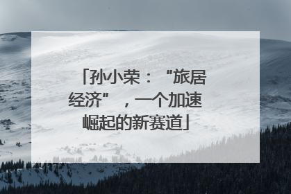 孙小荣：“旅居经济”，一个加速崛起的新赛道