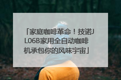 家庭咖啡革命！技诺JL06B家用全自动咖啡机承包你的风味宇宙