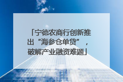 宁德农商行创新推出“海参仓单贷”，破解产业融资难题