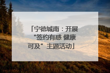 宁德城南：开展“签约有感 健康可及”主题活动
