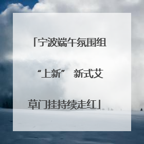 宁波端午氛围组“上新” 新式艾草门挂持续走红