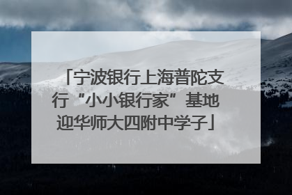 宁波银行上海普陀支行“小小银行家”基地迎华师大四附中学子