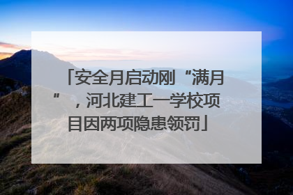 安全月启动刚“满月”，河北建工一学校项目因两项隐患领罚