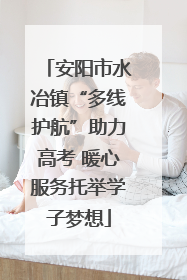 安阳市水冶镇“多线护航”助力高考 暖心服务托举学子梦想