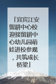 宜宾江安留耕中心校迎接留耕中心幼儿园萌娃进校参观，共筑成长桥梁