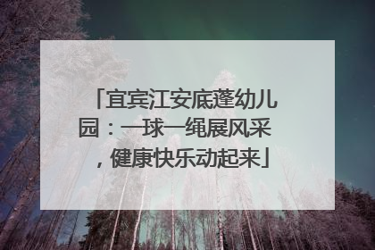 宜宾江安底蓬幼儿园：一球一绳展风采，健康快乐动起来