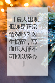 夏天出现低钾是正常情况吗？医生提醒，高血压人群不可掉以轻心