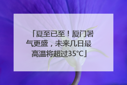 夏至已至！厦门暑气更盛，未来几日最高温将超过35℃