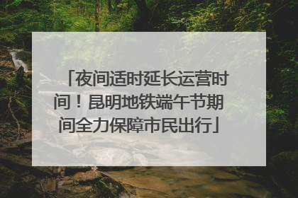 夜间适时延长运营时间！昆明地铁端午节期间全力保障市民出行